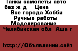 Танки,самолеты,авто, (без ж/д) › Цена ­ 25 000 - Все города Хобби. Ручные работы » Моделирование   . Челябинская обл.,Аша г.